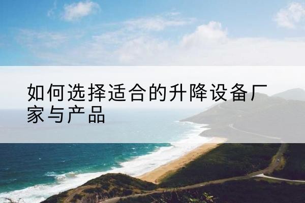 高州电动升降平台厂家-如何选择适合的升降设备厂家与产品