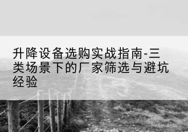高州移动式升降机厂家推荐-升降设备选购实战指南-三类场景下的厂家筛选与避坑经验