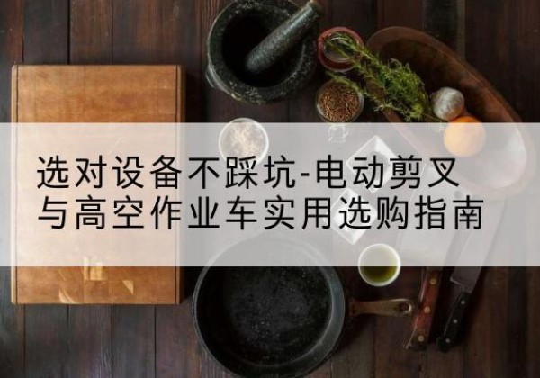 高州电动剪叉升降平台怎么选-选对设备不踩坑-电动剪叉与高空作业车实用选购指南