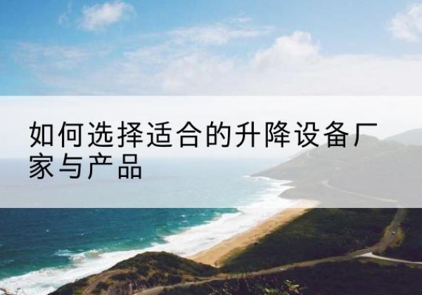 高州电动升降平台厂家-如何选择适合的升降设备厂家与产品