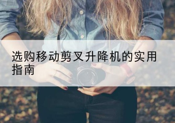 高州移动剪叉升降机怎么选-选购移动剪叉升降机的实用指南